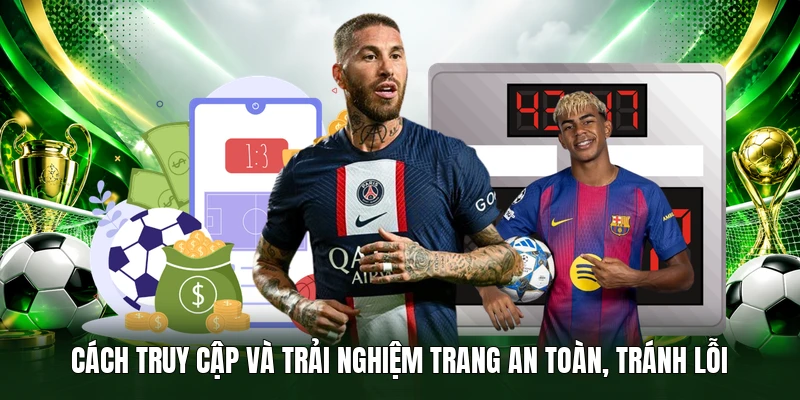 Cách truy cập và trải nghiệm trang an toàn, tránh lỗi