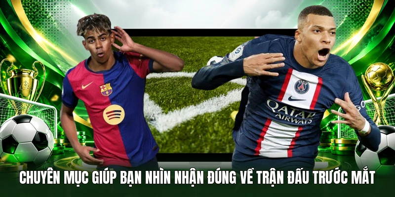 Chuyên mục giúp bạn nhìn nhận đúng về trận đấu trước mắt