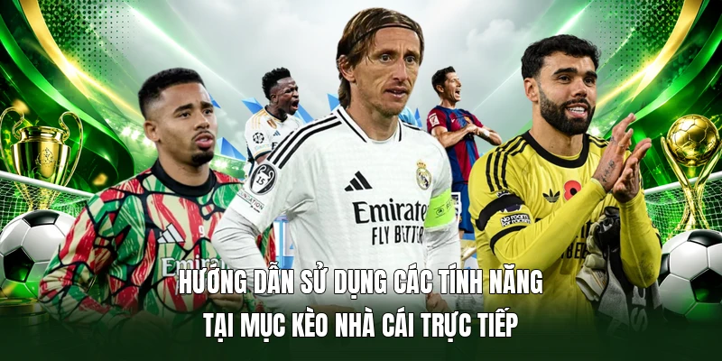 Hướng dẫn sử dụng các tính năng tại mục Kèo Nhà Cái Trực Tiếp