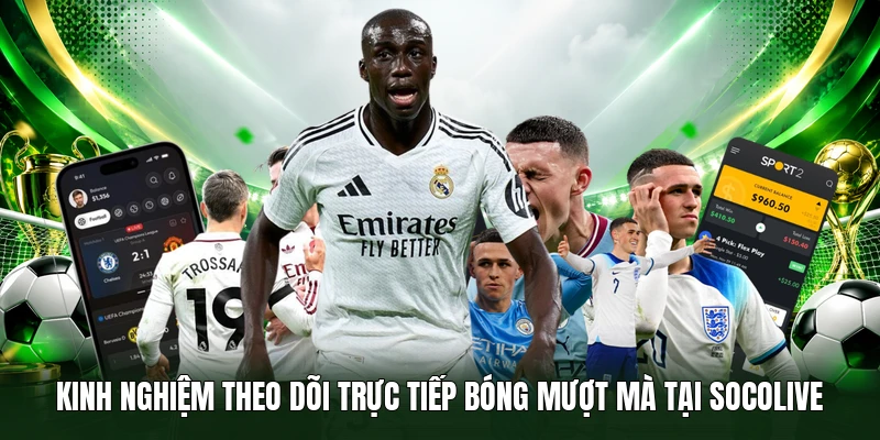 Kinh nghiệm theo dõi trực tiếp bóng mượt mà tại Socolive
