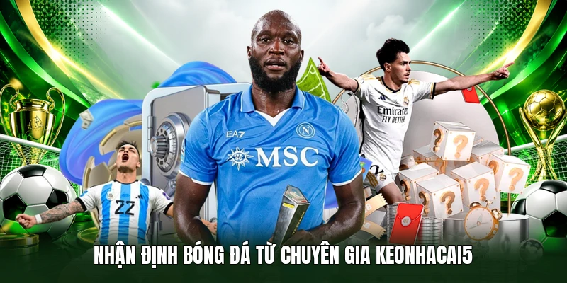 Nhận định bóng đá từ chuyên gia Keonhacai5