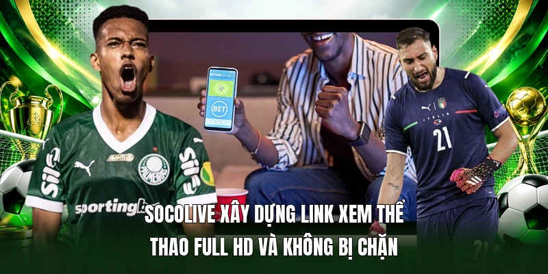 Socolive xây dựng link xem thể thao full HD và không bị chặn