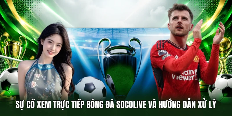 Sự cố xem Trực Tiếp Bóng Đá Socolive và hướng dẫn xử lý