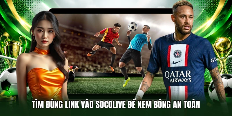 Tìm đúng link vào Socolive để xem bóng an toàn