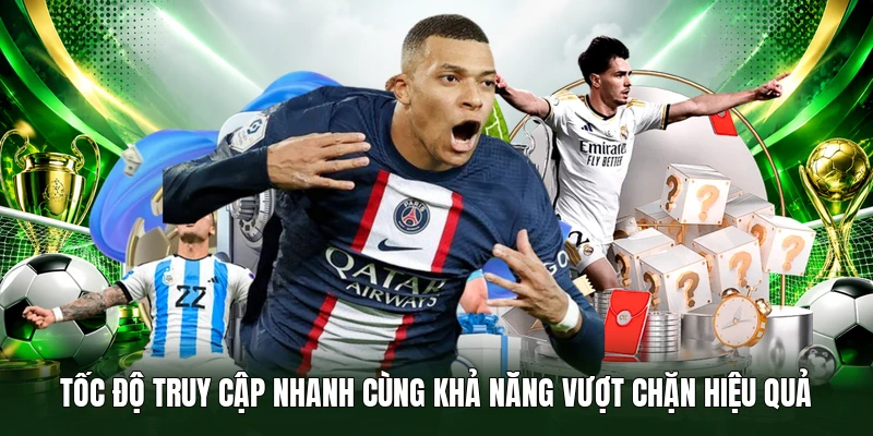 Tốc độ truy cập nhanh cùng khả năng vượt chặn hiệu quả